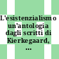 L'esistenzialismo un'antologia dagli scritti di Kierkegaard, Heidegger, Jaspers, Marcel, Sartre, Abbagnano