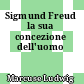 Sigmund Freud la sua concezione dell'uomo