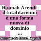 Hannah Arendt il totalitarismo è una forma nuova di dominio che usa il terrore per distruggere l'essere umanov